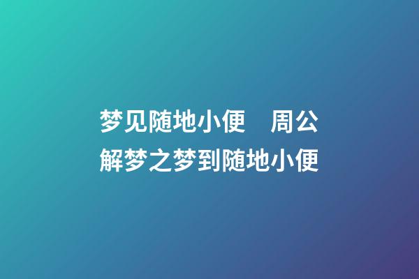 梦见随地小便　周公解梦之梦到随地小便